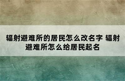 辐射避难所的居民怎么改名字 辐射避难所怎么给居民起名